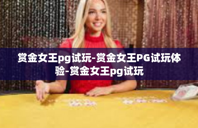 赏金女王pg试玩-赏金女王PG试玩体验-赏金女王pg试玩