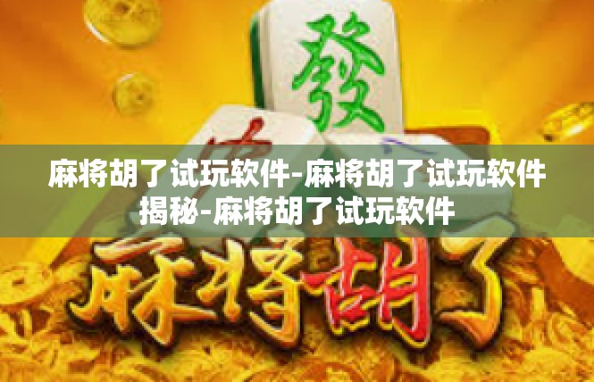 麻将胡了试玩软件-麻将胡了试玩软件揭秘-麻将胡了试玩软件