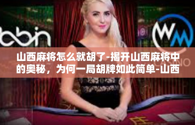 山西麻将怎么就胡了-揭开山西麻将中的奥秘，为何一局胡牌如此简单-山西麻将怎么就胡了