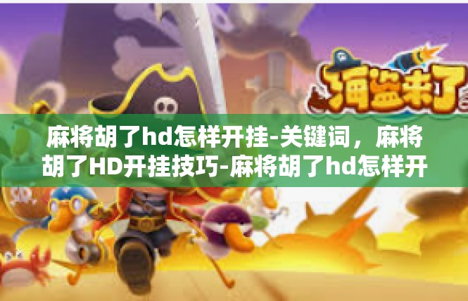 麻将胡了hd怎样开挂-关键词，麻将胡了HD开挂技巧-麻将胡了hd怎样开挂