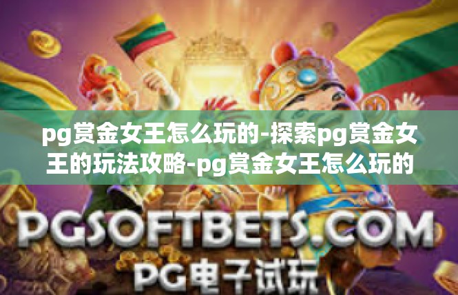 pg赏金女王怎么玩的-探索pg赏金女王的玩法攻略-pg赏金女王怎么玩的