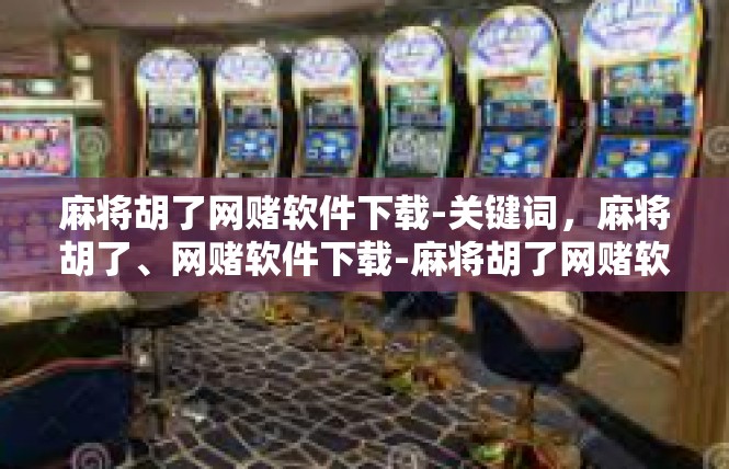 麻将胡了网赌软件下载-关键词，麻将胡了、网赌软件下载-麻将胡了网赌软件下载