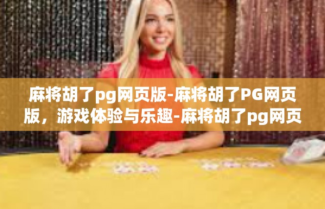 麻将胡了pg网页版-麻将胡了PG网页版，游戏体验与乐趣-麻将胡了pg网页版
