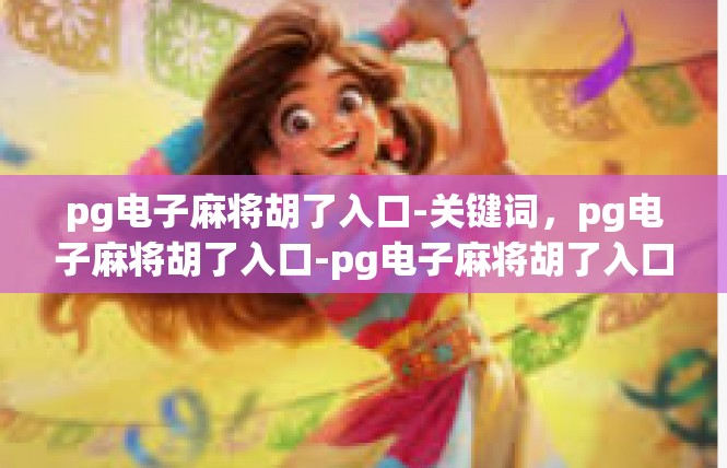 pg电子麻将胡了入口-关键词，pg电子麻将胡了入口-pg电子麻将胡了入口