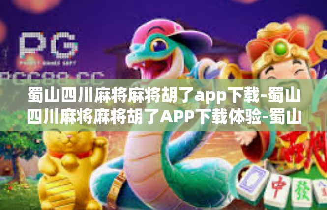 蜀山四川麻将麻将胡了app下载-蜀山四川麻将麻将胡了APP下载体验-蜀山四川麻将麻将胡了app下载
