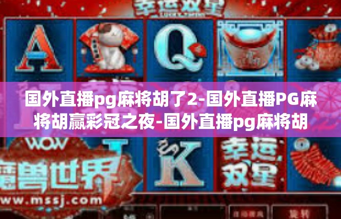 国外直播pg麻将胡了2-国外直播PG麻将胡赢彩冠之夜-国外直播pg麻将胡了2