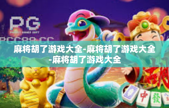 麻将胡了游戏大全-麻将胡了游戏大全-麻将胡了游戏大全