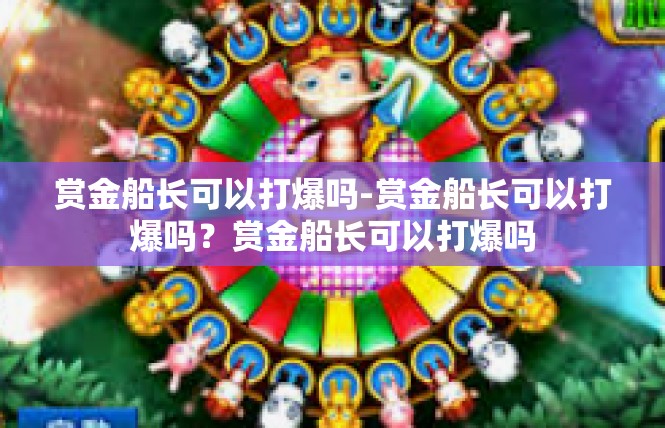 赏金船长可以打爆吗-赏金船长可以打爆吗？赏金船长可以打爆吗