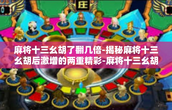 麻将十三幺胡了翻几倍-揭秘麻将十三幺胡后激增的两重精彩-麻将十三幺胡了翻几倍