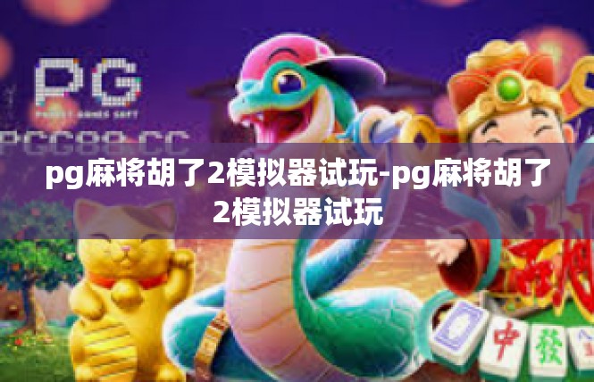 pg麻将胡了2模拟器试玩-pg麻将胡了2模拟器试玩
