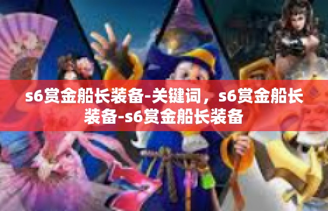 s6赏金船长装备-关键词，s6赏金船长装备-s6赏金船长装备