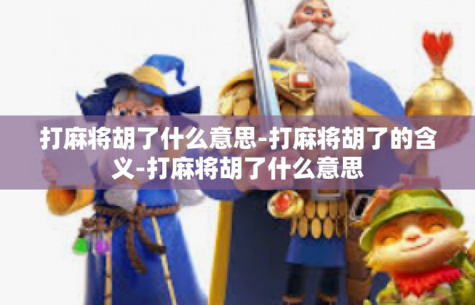 打麻将胡了什么意思-打麻将胡了的含义-打麻将胡了什么意思