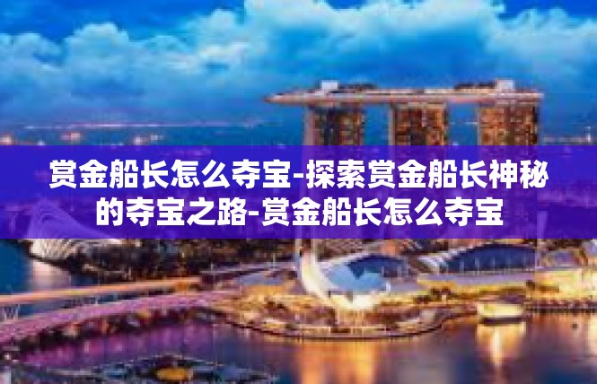赏金船长怎么夺宝-探索赏金船长神秘的夺宝之路-赏金船长怎么夺宝