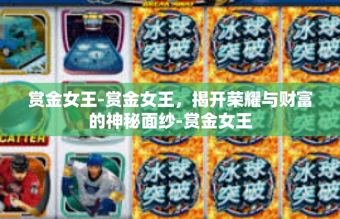 赏金女王-赏金女王，揭开荣耀与财富的神秘面纱-赏金女王