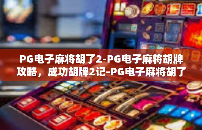PG电子麻将胡了2-PG电子麻将胡牌攻略，成功胡牌2记-PG电子麻将胡了2
