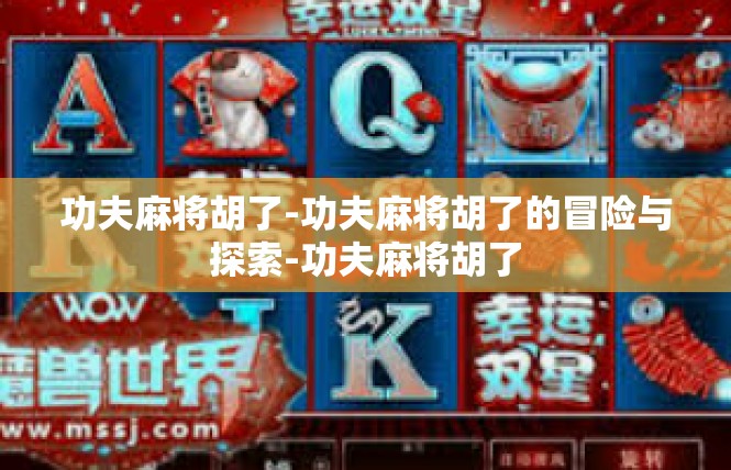 功夫麻将胡了-功夫麻将胡了的冒险与探索-功夫麻将胡了
