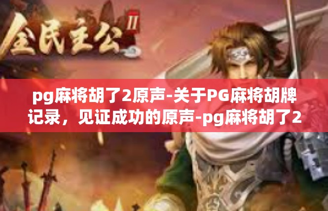 pg麻将胡了2原声-关于PG麻将胡牌记录，见证成功的原声-pg麻将胡了2原声