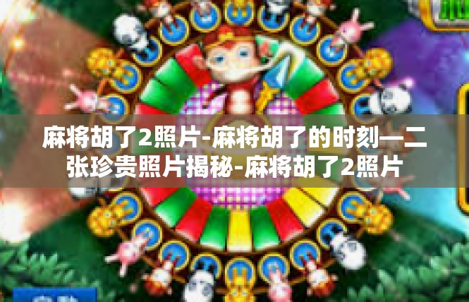 麻将胡了2照片-麻将胡了的时刻—二张珍贵照片揭秘-麻将胡了2照片