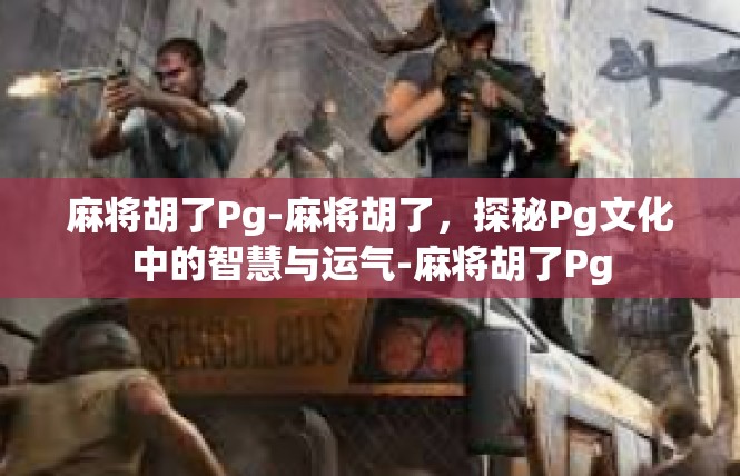 麻将胡了Pg-麻将胡了，探秘Pg文化中的智慧与运气-麻将胡了Pg