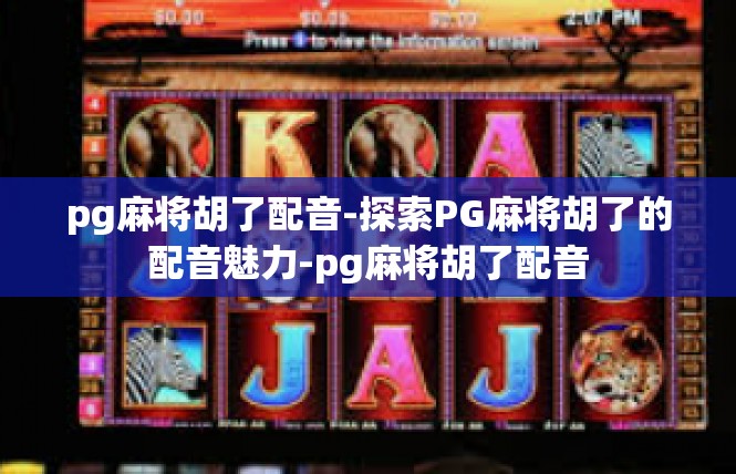 pg麻将胡了配音-探索PG麻将胡了的配音魅力-pg麻将胡了配音