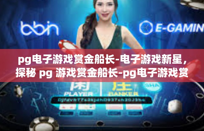 pg电子游戏赏金船长-电子游戏新星，探秘 pg 游戏赏金船长-pg电子游戏赏金船长
