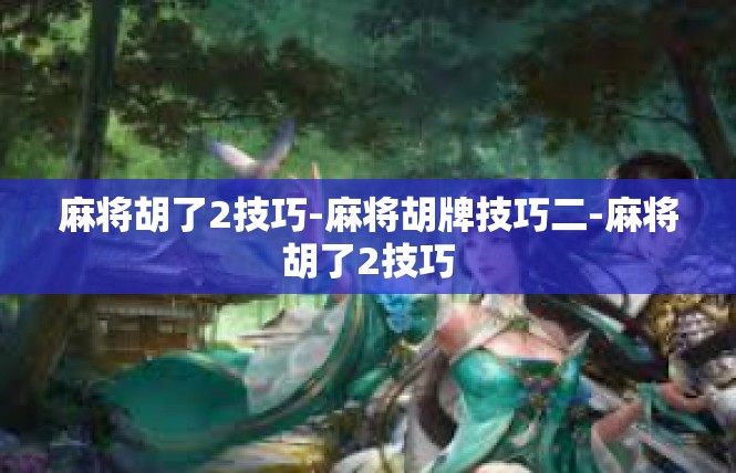 麻将胡了2技巧-麻将胡牌技巧二-麻将胡了2技巧