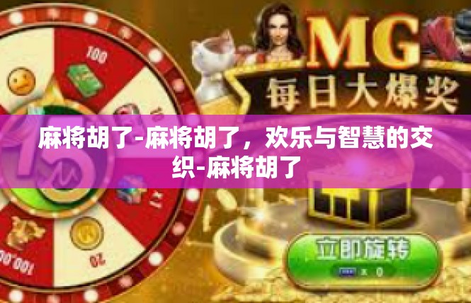 麻将胡了-麻将胡了，欢乐与智慧的交织-麻将胡了