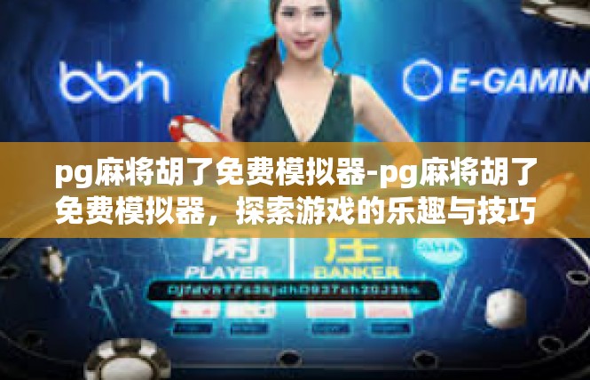 pg麻将胡了免费模拟器-pg麻将胡了免费模拟器，探索游戏的乐趣与技巧-pg麻将胡了免费模拟器
