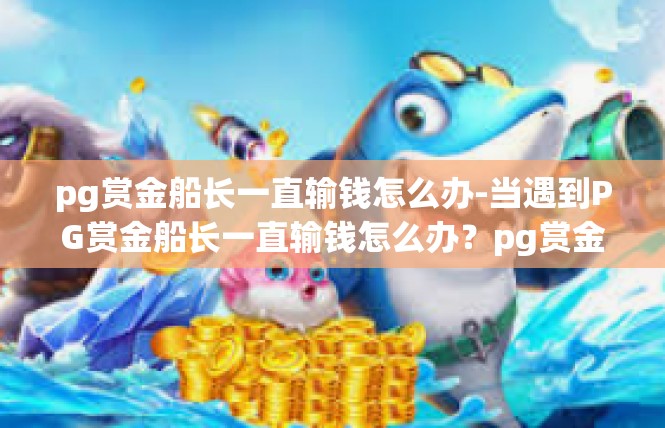 pg赏金船长一直输钱怎么办-当遇到PG赏金船长一直输钱怎么办？pg赏金船长一直输钱怎么办