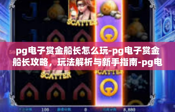 pg电子赏金船长怎么玩-pg电子赏金船长攻略，玩法解析与新手指南-pg电子赏金船长怎么玩