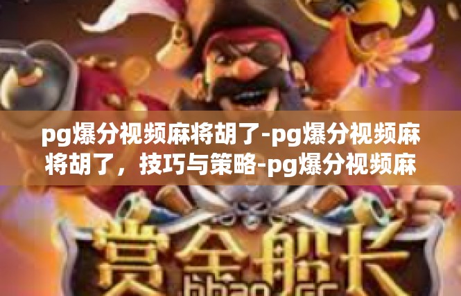 pg爆分视频麻将胡了-pg爆分视频麻将胡了，技巧与策略-pg爆分视频麻将胡了