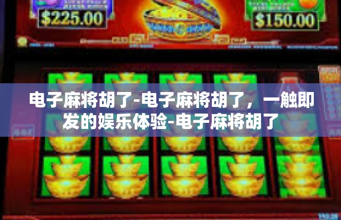 电子麻将胡了-电子麻将胡了，一触即发的娱乐体验-电子麻将胡了