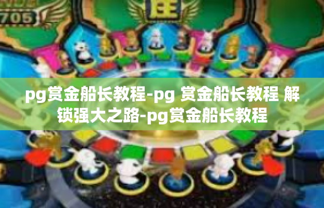 pg赏金船长教程-pg 赏金船长教程 解锁强大之路-pg赏金船长教程