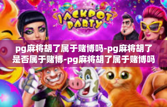 pg麻将胡了属于赌博吗-pg麻将胡了是否属于赌博-pg麻将胡了属于赌博吗