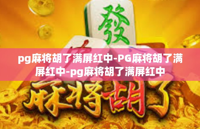 pg麻将胡了满屏红中-PG麻将胡了满屏红中-pg麻将胡了满屏红中