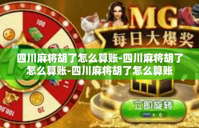 四川麻将胡了怎么算账-四川麻将胡了怎么算账-四川麻将胡了怎么算账