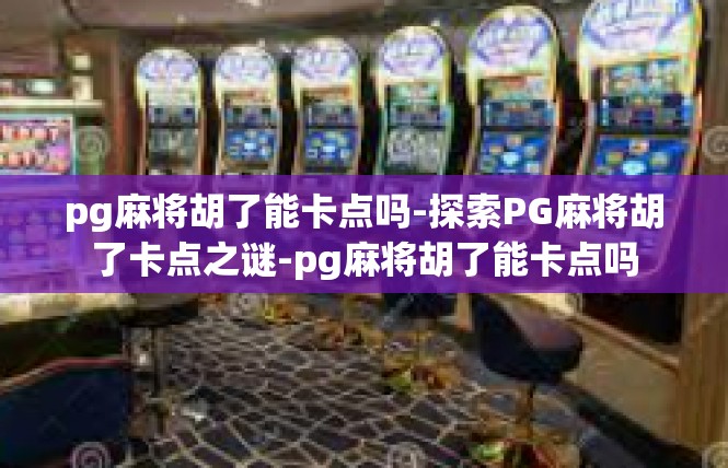 pg麻将胡了能卡点吗-探索PG麻将胡了卡点之谜-pg麻将胡了能卡点吗