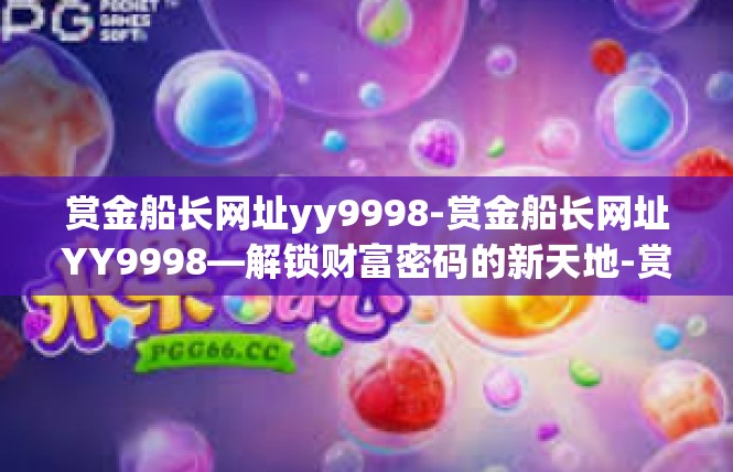 赏金船长网址yy9998-赏金船长网址YY9998—解锁财富密码的新天地-赏金船长网址yy9998