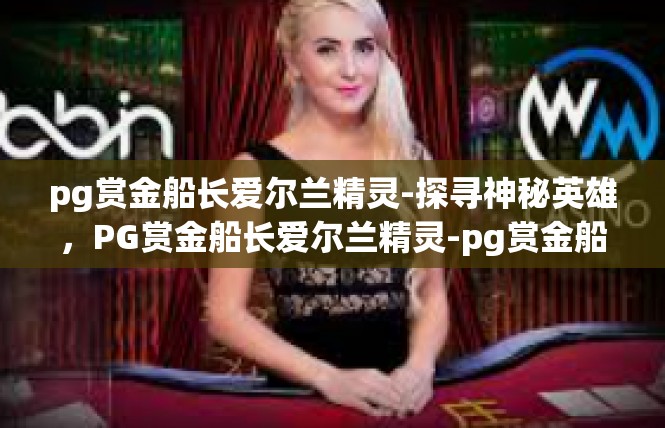 pg赏金船长爱尔兰精灵-探寻神秘英雄，PG赏金船长爱尔兰精灵-pg赏金船长爱尔兰精灵