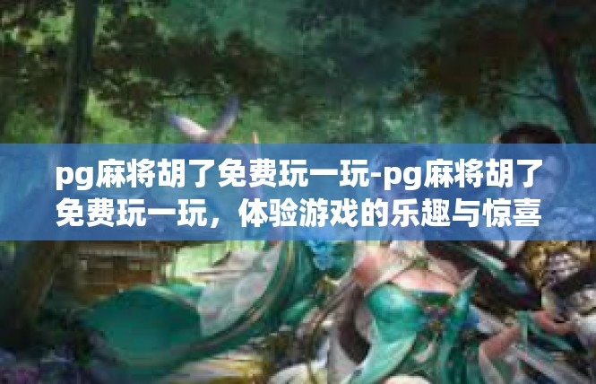 pg麻将胡了免费玩一玩-pg麻将胡了免费玩一玩，体验游戏的乐趣与惊喜-pg麻将胡了免费玩一玩