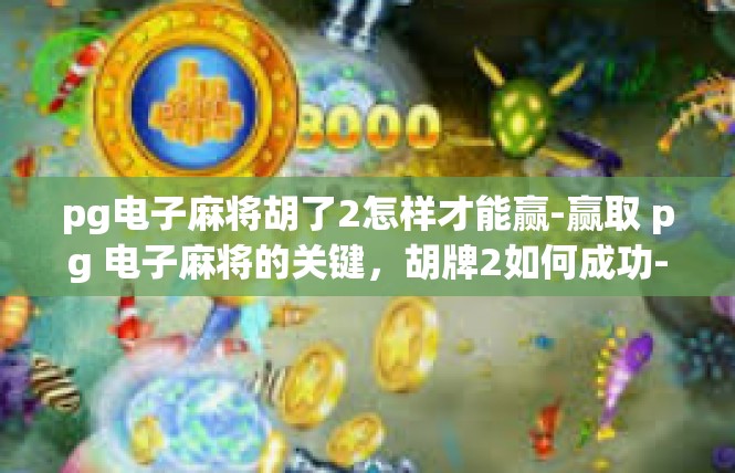 pg电子麻将胡了2怎样才能赢-赢取 pg 电子麻将的关键，胡牌2如何成功-pg电子麻将胡了2怎样才能赢