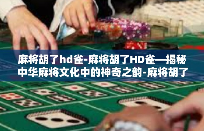 麻将胡了hd雀-麻将胡了HD雀—揭秘中华麻将文化中的神奇之韵-麻将胡了hd雀