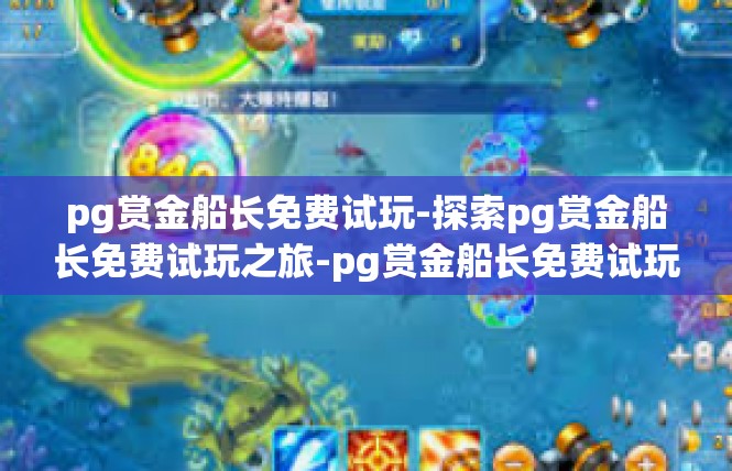 pg赏金船长免费试玩-探索pg赏金船长免费试玩之旅-pg赏金船长免费试玩