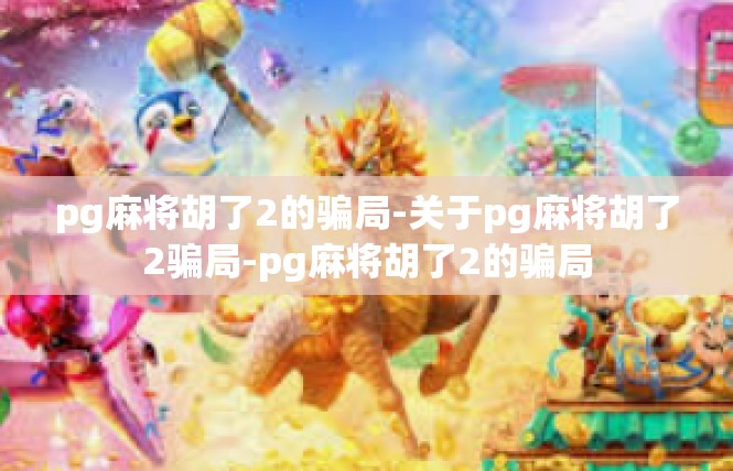 pg麻将胡了2的骗局-关于pg麻将胡了2骗局-pg麻将胡了2的骗局