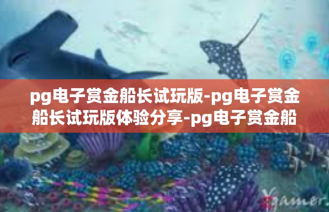 pg电子赏金船长试玩版-pg电子赏金船长试玩版体验分享-pg电子赏金船长试玩版