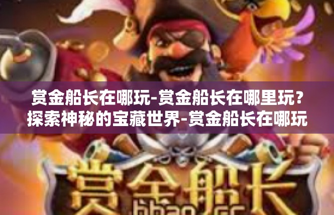 赏金船长在哪玩-赏金船长在哪里玩？探索神秘的宝藏世界-赏金船长在哪玩