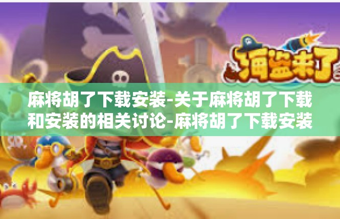麻将胡了下载安装-关于麻将胡了下载和安装的相关讨论-麻将胡了下载安装