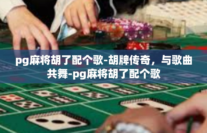 pg麻将胡了配个歌-胡牌传奇，与歌曲共舞-pg麻将胡了配个歌