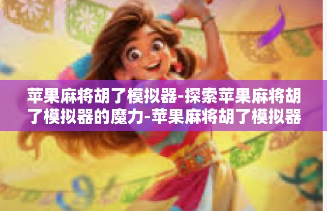 苹果麻将胡了模拟器-探索苹果麻将胡了模拟器的魔力-苹果麻将胡了模拟器