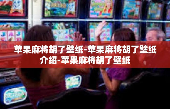 苹果麻将胡了壁纸-苹果麻将胡了壁纸介绍-苹果麻将胡了壁纸